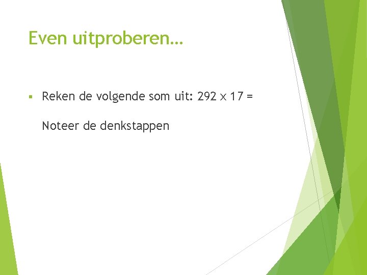 Even uitproberen… § Reken de volgende som uit: 292 x 17 = Noteer de