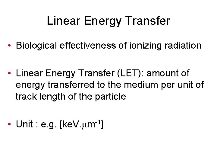 Linear Energy Transfer • Biological effectiveness of ionizing radiation • Linear Energy Transfer (LET):