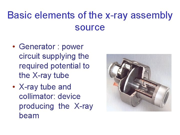 Basic elements of the x-ray assembly source • Generator : power circuit supplying the