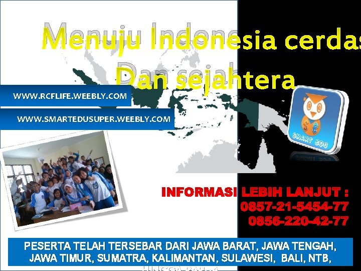 Menuju Indonesia cerdas Dan sejahtera WWW. RCFLIFE. WEEBLY. COM WWW. SMARTEDUSUPER. WEEBLY. COM PESERTA