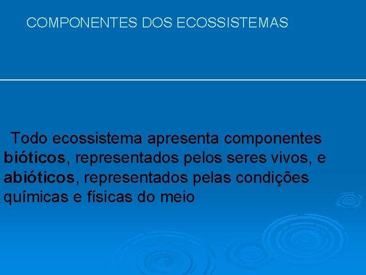 COMPONENTES DOS ECOSSISTEMAS Todo ecossistema apresenta componentes bióticos, representados pelos seres vivos, e abióticos,