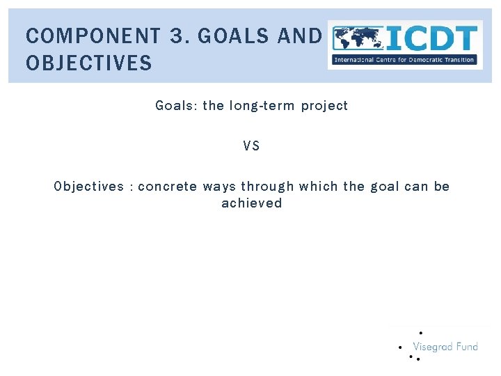 COMPONENT 3. GOALS AND OBJECTIVES Goals: the long-term project VS Objectives : concrete ways