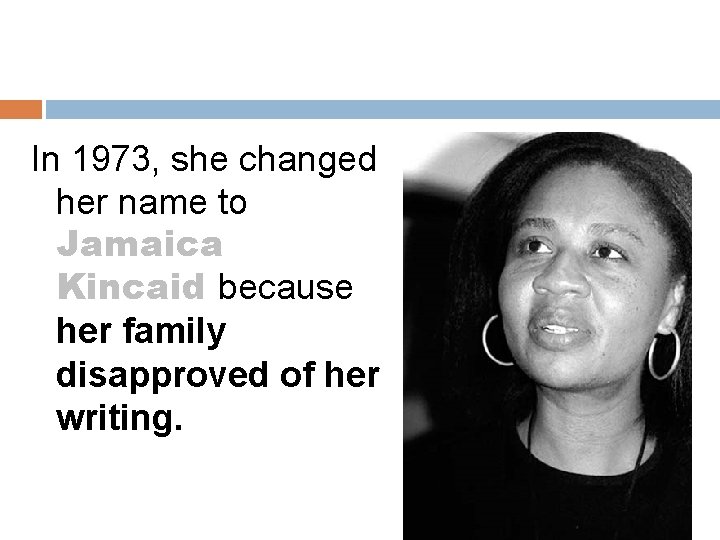 In 1973, she changed her name to Jamaica Kincaid because her family disapproved of