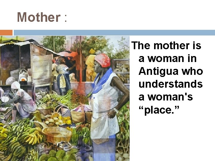 Mother : The mother is a woman in Antigua who understands a woman's “place.