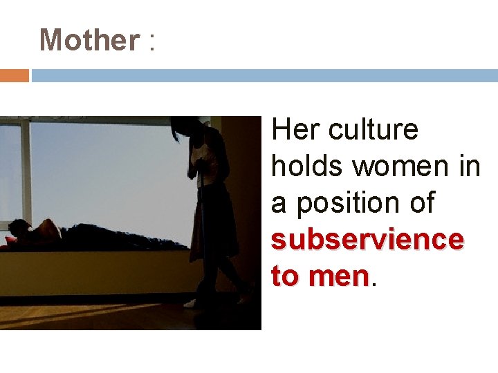 Mother : Her culture holds women in a position of subservience to men 