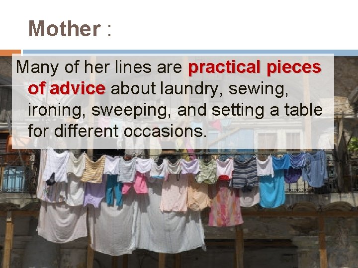 Mother : Many of her lines are practical pieces of advice about laundry, sewing,