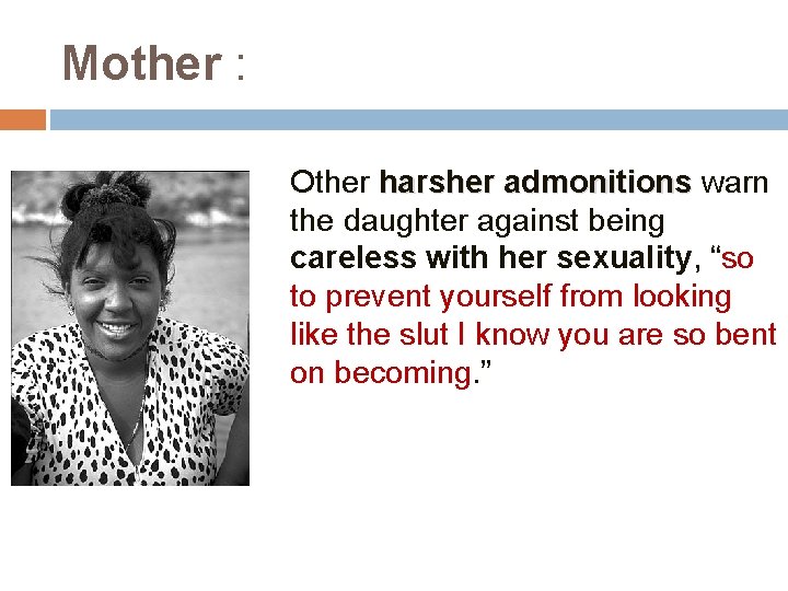 Mother : Other harsher admonitions warn the daughter against being careless with her sexuality,