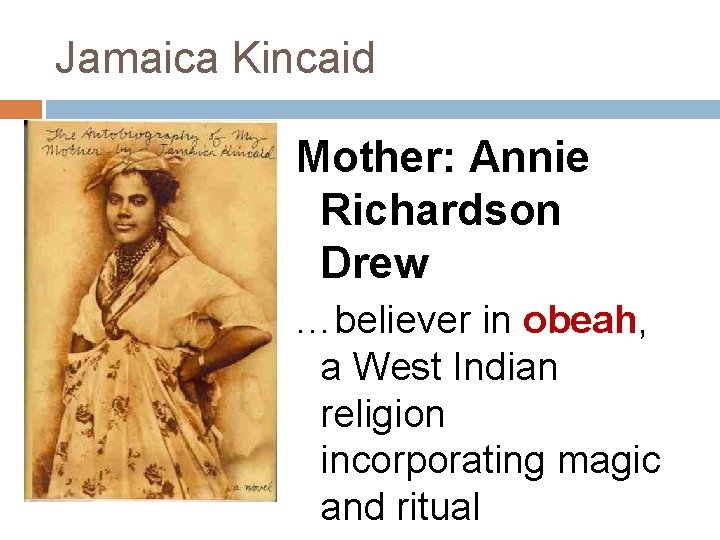 Jamaica Kincaid Mother: Annie Richardson Drew …believer in obeah, a West Indian religion incorporating