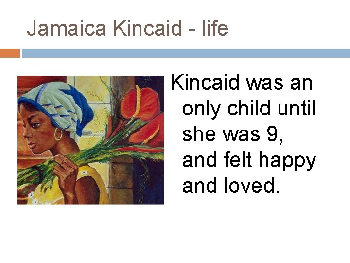 Jamaica Kincaid - life Kincaid was an only child until she was 9, and