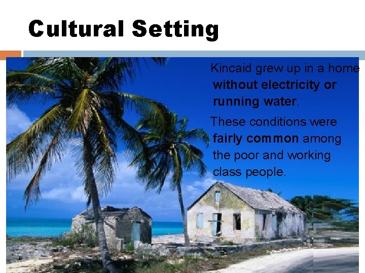 Cultural Setting Kincaid grew up in a home without electricity or running water. These