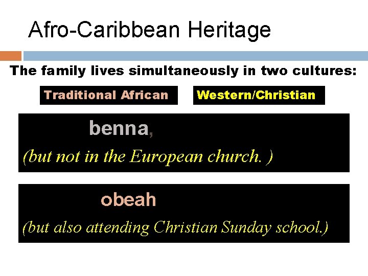 Afro-Caribbean Heritage The family lives simultaneously in two cultures: Traditional African Western/Christian Singing benna,