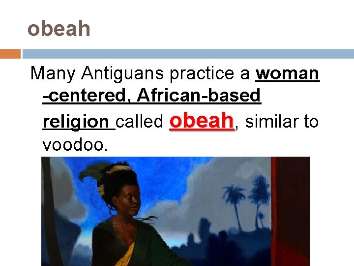 obeah Many Antiguans practice a woman -centered, African-based religion called obeah, similar to voodoo.