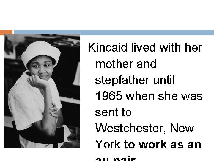 Kincaid lived with her mother and stepfather until 1965 when she was sent to
