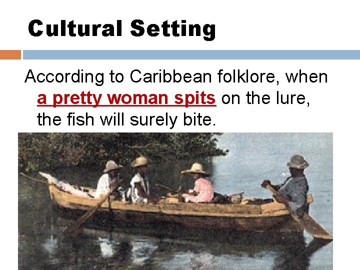 Cultural Setting According to Caribbean folklore, when a pretty woman spits on the lure,