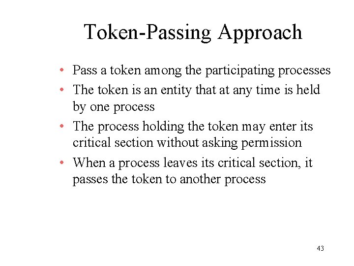 Token-Passing Approach • Pass a token among the participating processes • The token is