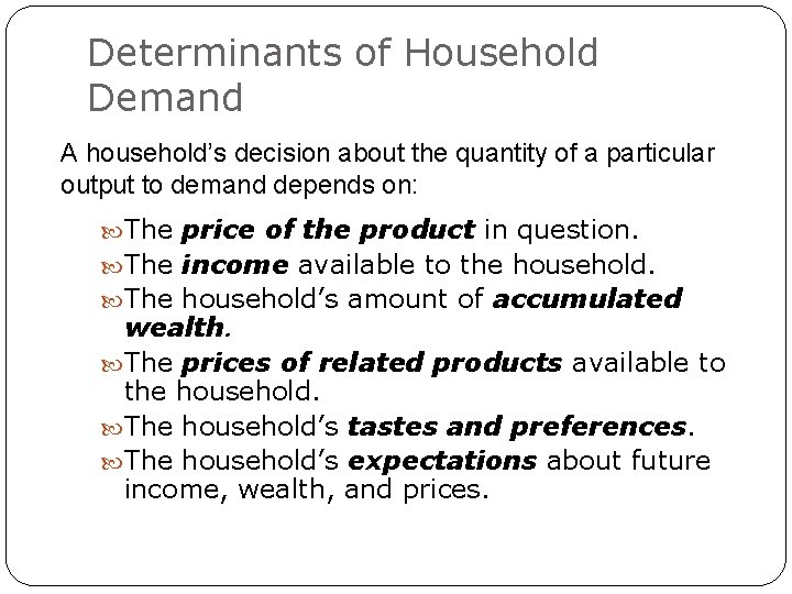 Determinants of Household Demand A household’s decision about the quantity of a particular output