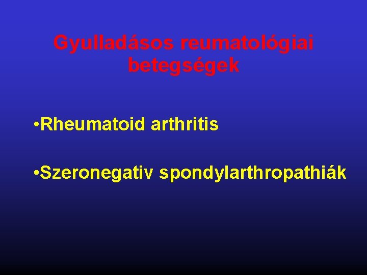 Gyulladásos reumatológiai betegségek • Rheumatoid arthritis • Szeronegativ spondylarthropathiák 