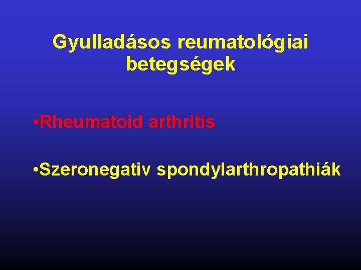 Gyulladásos reumatológiai betegségek • Rheumatoid arthritis • Szeronegativ spondylarthropathiák 