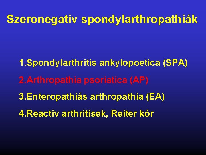 Szeronegativ spondylarthropathiák 1. Spondylarthritis ankylopoetica (SPA) 2. Arthropathia psoriatica (AP) 3. Enteropathiás arthropathia (EA)