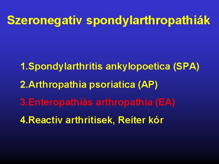 Szeronegativ spondylarthropathiák 1. Spondylarthritis ankylopoetica (SPA) 2. Arthropathia psoriatica (AP) 3. Enteropathiás arthropathia (EA)