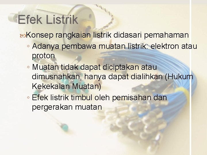 Efek Listrik Konsep rangkaian listrik didasari pemahaman ◦ Adanya pembawa muatan listrik: elektron atau