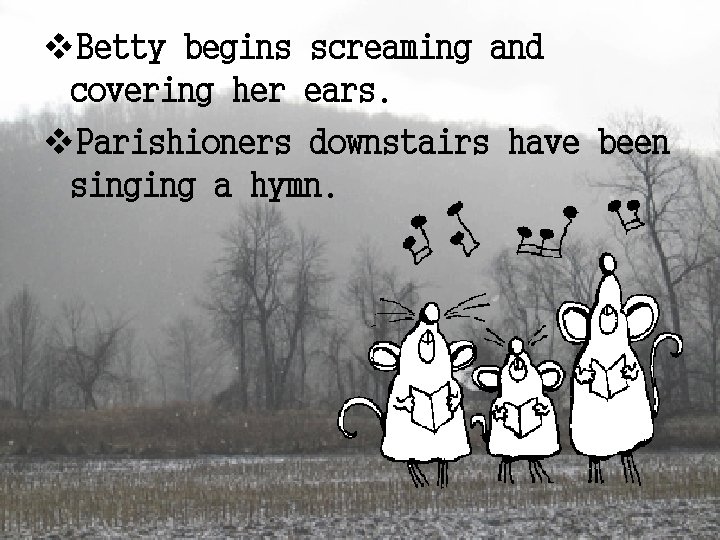 v. Betty begins screaming and covering her ears. v. Parishioners downstairs have been singing