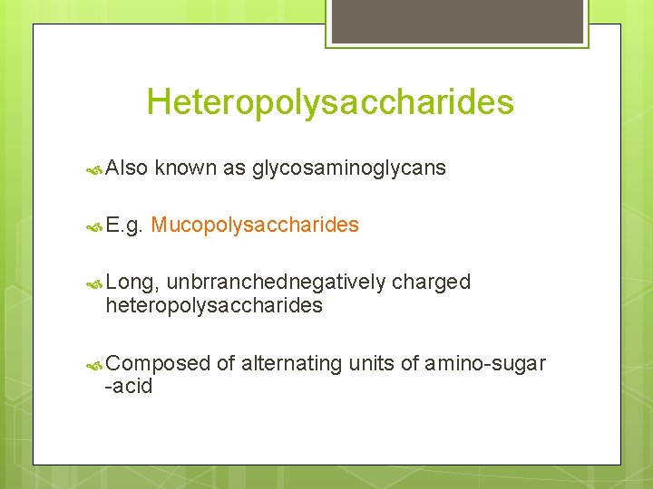 Heteropolysaccharides Also known as glycosaminoglycans E. g. Mucopolysaccharides Long, unbrranchednegatively charged heteropolysaccharides Composed -acid