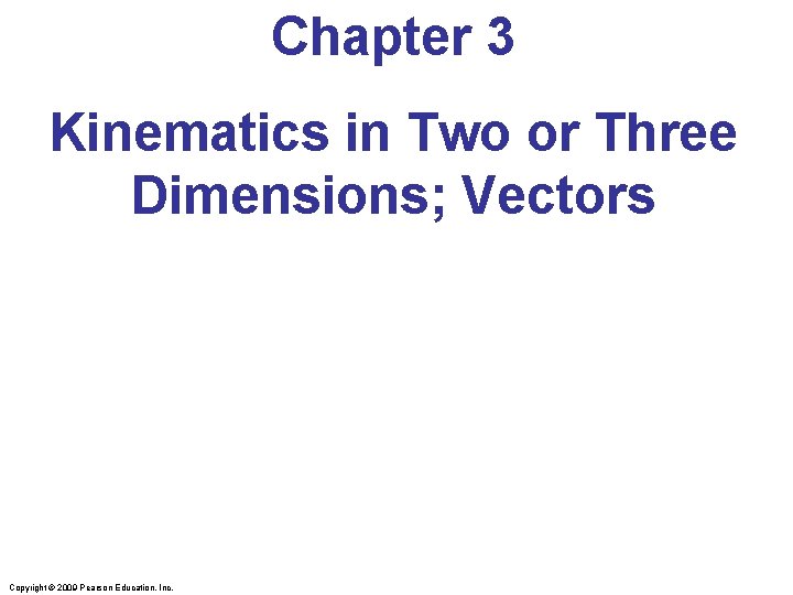 Chapter 3 Kinematics in Two or Three Dimensions; Vectors Copyright © 2009 Pearson Education,