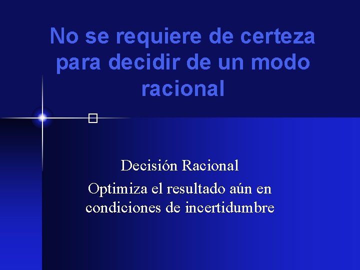 No se requiere de certeza para decidir de un modo racional � Decisión Racional