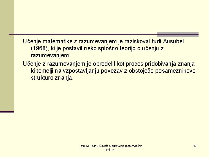 Učenje matematike z razumevanjem je raziskoval tudi Ausubel (1968), ki je postavil neko splošno