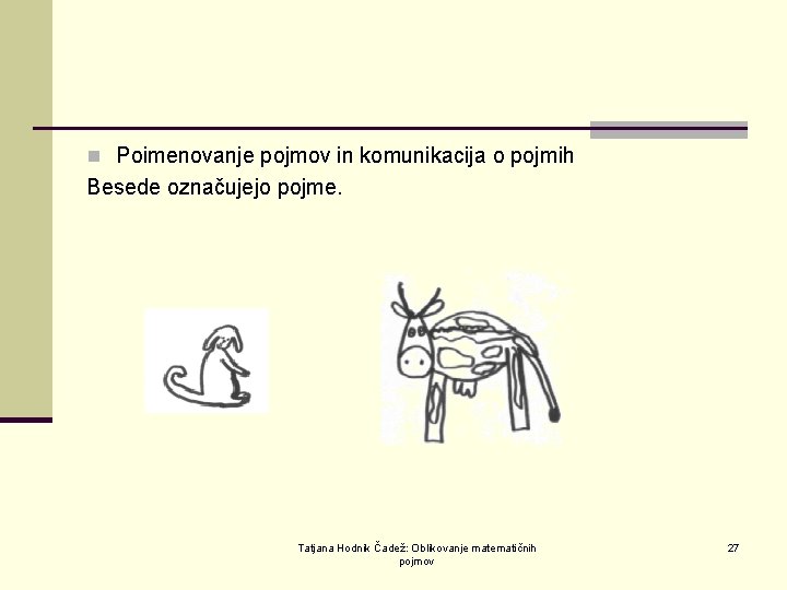 n Poimenovanje pojmov in komunikacija o pojmih Besede označujejo pojme. Tatjana Hodnik Čadež: Oblikovanje