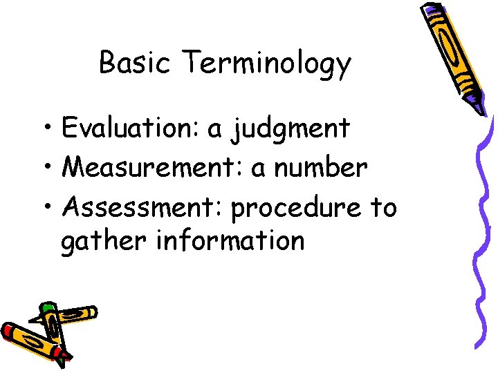 Basic Terminology • Evaluation: a judgment • Measurement: a number • Assessment: procedure to