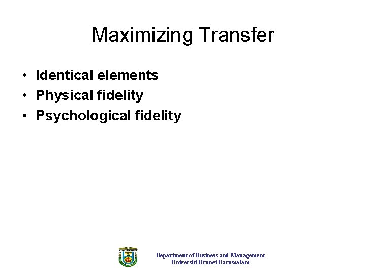 Maximizing Transfer • Identical elements • Physical fidelity • Psychological fidelity Department of Business