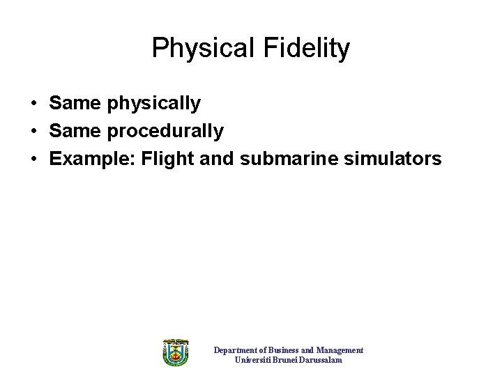 Physical Fidelity • Same physically • Same procedurally • Example: Flight and submarine simulators