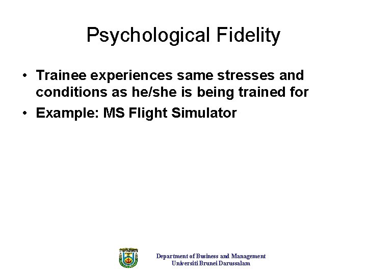 Psychological Fidelity • Trainee experiences same stresses and conditions as he/she is being trained