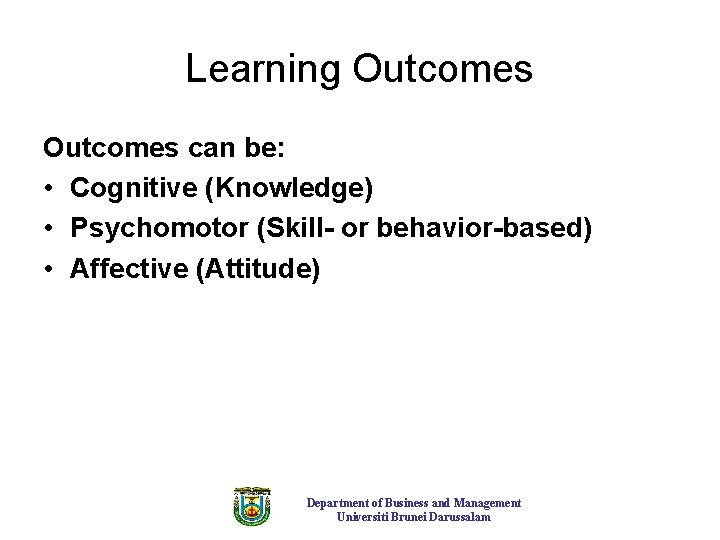 Learning Outcomes can be: • Cognitive (Knowledge) • Psychomotor (Skill- or behavior-based) • Affective