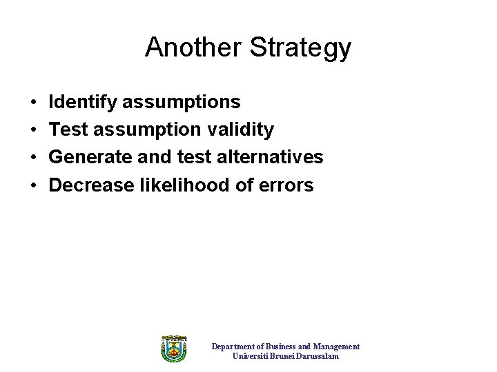Another Strategy • • Identify assumptions Test assumption validity Generate and test alternatives Decrease