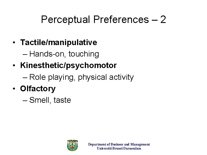 Perceptual Preferences – 2 • Tactile/manipulative – Hands-on, touching • Kinesthetic/psychomotor – Role playing,