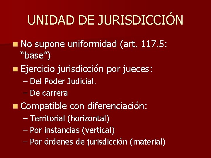 UNIDAD DE JURISDICCIÓN n No supone uniformidad (art. 117. 5: “base”) n Ejercicio jurisdicción
