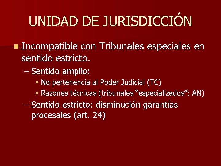 UNIDAD DE JURISDICCIÓN n Incompatible con Tribunales especiales en sentido estricto. – Sentido amplio: