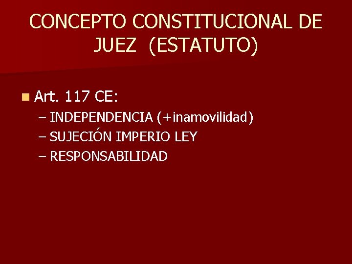CONCEPTO CONSTITUCIONAL DE JUEZ (ESTATUTO) n Art. 117 CE: – INDEPENDENCIA (+inamovilidad) – SUJECIÓN