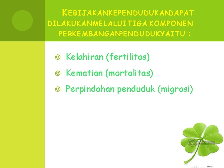 K EBIJAKAN KEPENDUDUKANDAPAT DILAKUKANMELALUI TIGA KOMPONEN PERKEMBANGANPENDUDUK YAITU : Kelahiran (fertilitas) Kematian (mortalitas) Perpindahan