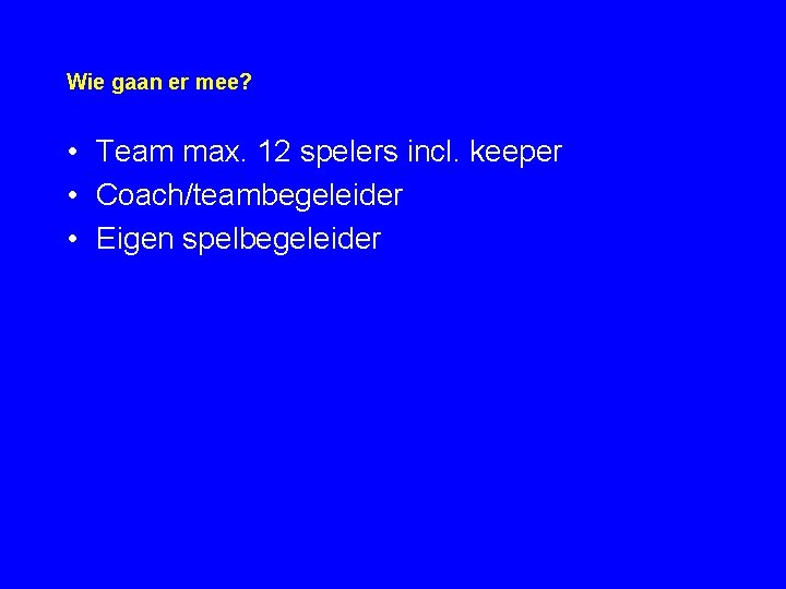 Wie gaan er mee? • Team max. 12 spelers incl. keeper • Coach/teambegeleider •