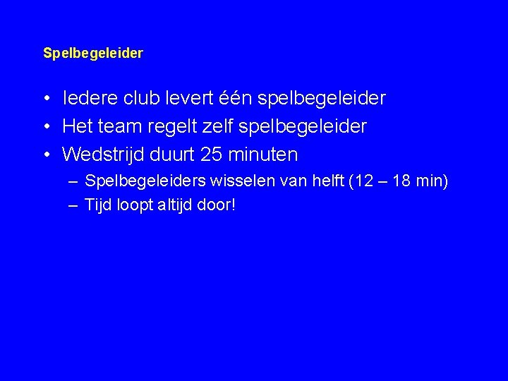 Spelbegeleider • Iedere club levert één spelbegeleider • Het team regelt zelf spelbegeleider •