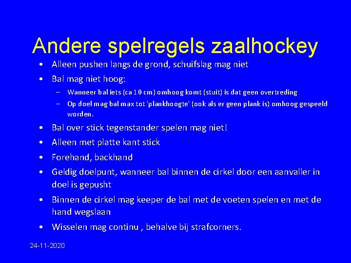 Andere spelregels zaalhockey • Alleen pushen langs de grond, schuifslag mag niet • Bal