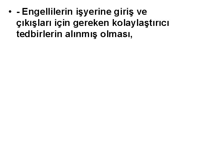  • - Engellilerin işyerine giriş ve çıkışları için gereken kolaylaştırıcı tedbirlerin alınmış olması,