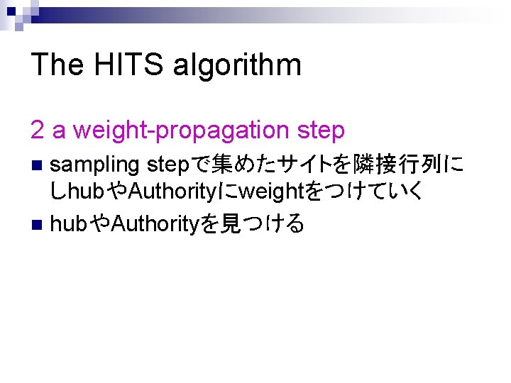 The HITS algorithm 2 a weight-propagation step sampling stepで集めたサイトを隣接行列に しhubやAuthorityにweightをつけていく n hubやAuthorityを見つける n 