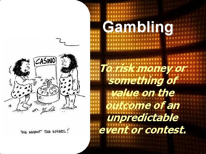 Gambling To risk money or something of value on the outcome of an unpredictable