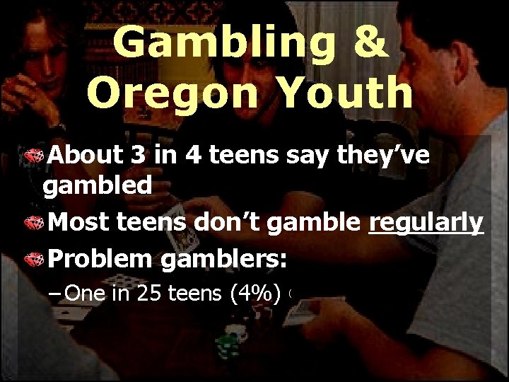 Gambling & Oregon Youth About 3 in 4 teens say they’ve gambled Most teens