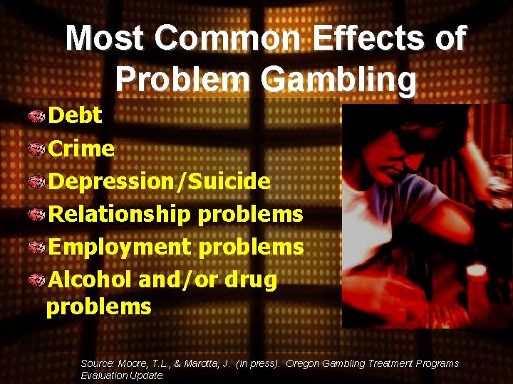 Most Common Effects of Problem Gambling Debt Crime Depression/Suicide Relationship problems Employment problems Alcohol